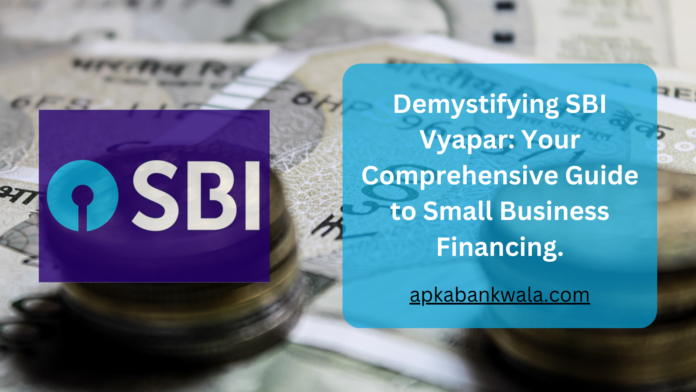 Demystifying SBI Vyapar: Your Comprehensive Guide to Small Business Financing.