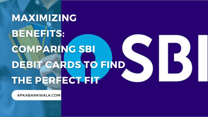 Maximizing Benefits: Comparing SBI Debit Cards to Find the Perfect Fit